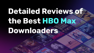 Detailed Reviews of the Best HBO Max Downloaders